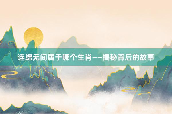 连绵无间属于哪个生肖——揭秘背后的故事
