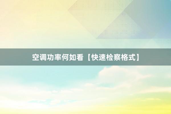 空调功率何如看【快速检察格式】