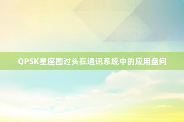 QPSK星座图过头在通讯系统中的应用盘问