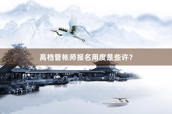 高档管帐师报名用度是些许？