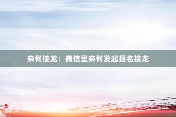 奈何接龙：微信里奈何发起报名接龙