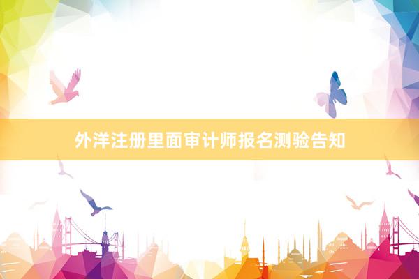 外洋注册里面审计师报名测验告知