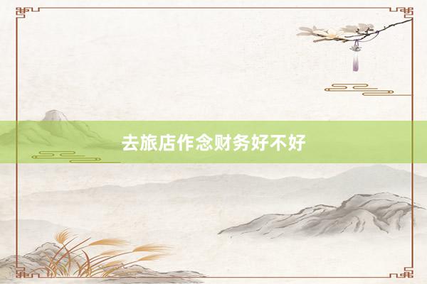 去旅店作念财务好不好