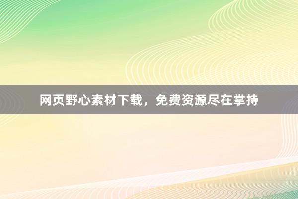 网页野心素材下载，免费资源尽在掌持