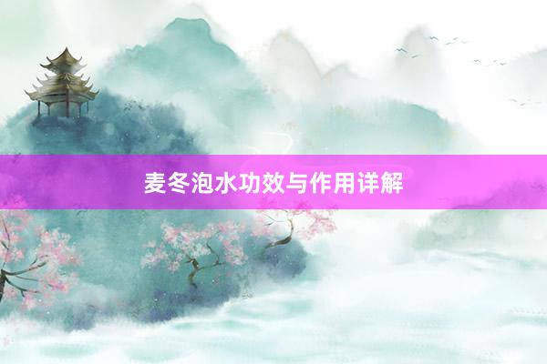 麦冬泡水功效与作用详解