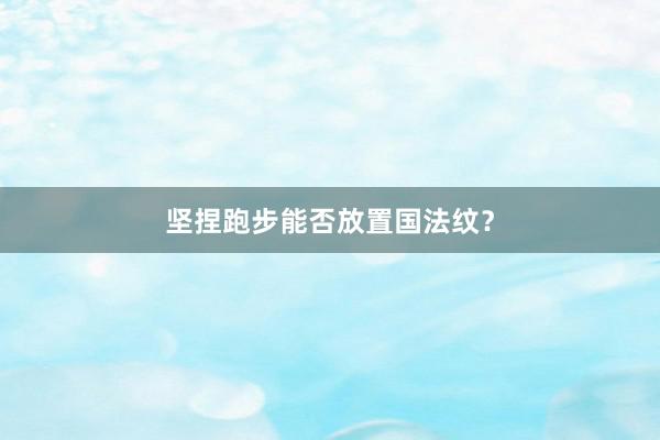 坚捏跑步能否放置国法纹？