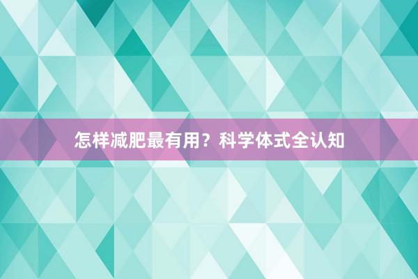 怎样减肥最有用？科学体式全认知