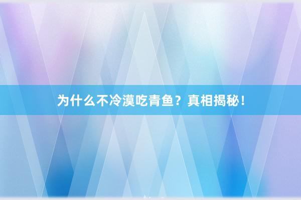 为什么不冷漠吃青鱼？真相揭秘！