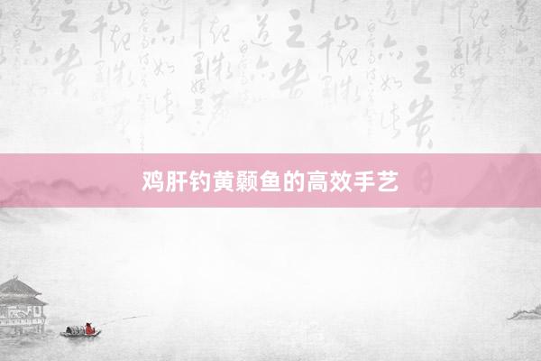 鸡肝钓黄颡鱼的高效手艺